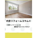 内窓リフォームコラム（4）〜内窓リノベーションは補助金でおトクにできる？